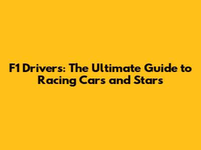 F1 Drivers: The Ultimate Guide to Racing Cars and Stars