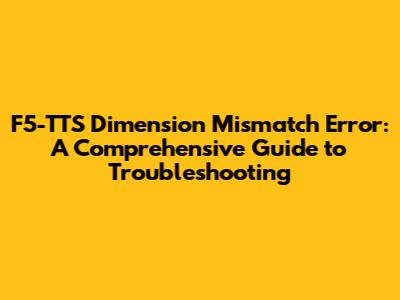 F5-TTS Dimension Mismatch Error: A Comprehensive Guide to Troubleshooting