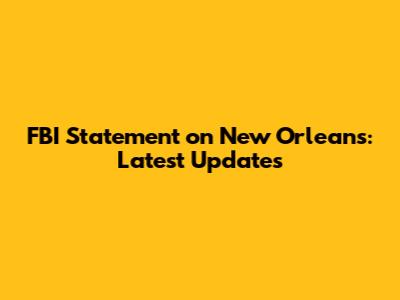 FBI Statement on New Orleans: Latest Updates