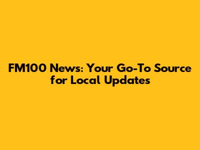 FM100 News: Your Go-To Source for Local Updates