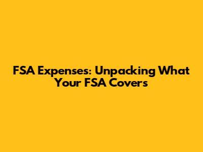 FSA Expenses: Unpacking What Your FSA Covers