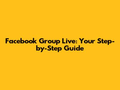 Facebook Group Live: Your Step-by-Step Guide