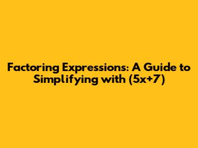 Factoring Expressions: A Guide to Simplifying with (5x+7)