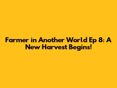 Farmer in Another World Ep 8: A New Harvest Begins!