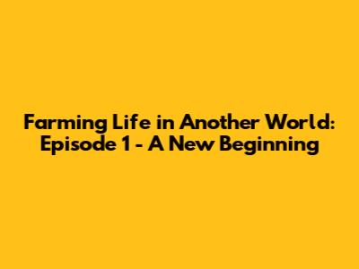 Farming Life in Another World: Episode 1 - A New Beginning