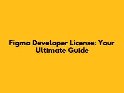 Figma Developer License: Your Ultimate Guide