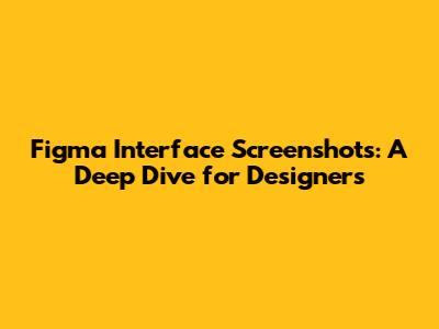 Figma Interface Screenshots: A Deep Dive for Designers