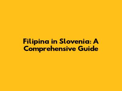 Filipina in Slovenia: A Comprehensive Guide