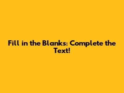 Fill in the Blanks: Complete the Text!