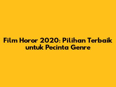 Film Horor 2020: Pilihan Terbaik untuk Pecinta Genre