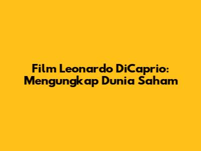 Film Leonardo DiCaprio: Mengungkap Dunia Saham
