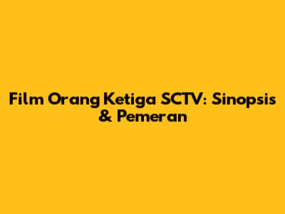 Film Orang Ketiga SCTV: Sinopsis & Pemeran