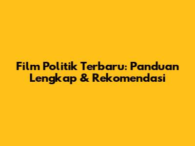 Film Politik Terbaru: Panduan Lengkap & Rekomendasi