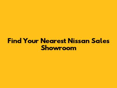 Find Your Nearest Nissan Sales Showroom