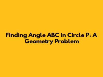 Finding Angle ABC in Circle P: A Geometry Problem