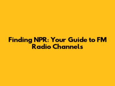 Finding NPR: Your Guide to FM Radio Channels