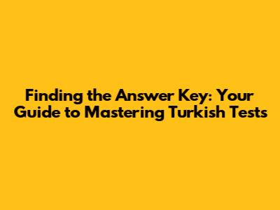 Finding the Answer Key: Your Guide to Mastering Turkish Tests