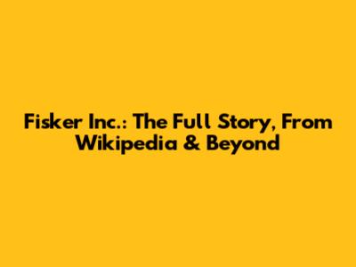 Fisker Inc.: The Full Story, From Wikipedia & Beyond