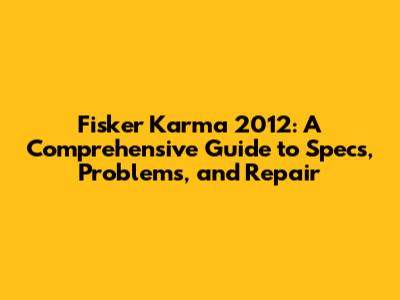 Fisker Karma 2012: A Comprehensive Guide to Specs, Problems, and Repair