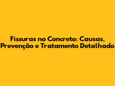 Fissuras no Concreto: Causas, Prevenção e Tratamento Detalhado