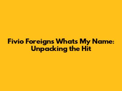 Fivio Foreign's 'What's My Name': Unpacking the Hit