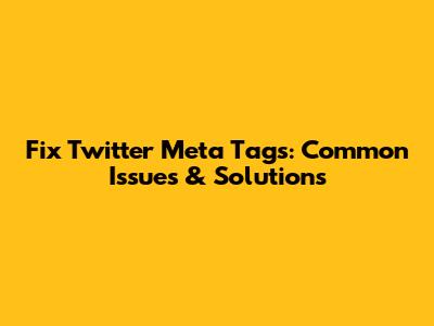 Fix Twitter Meta Tags: Common Issues & Solutions