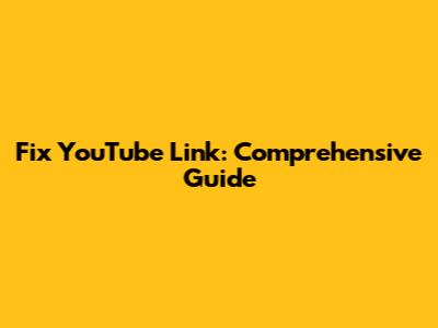Fix YouTube Link: Comprehensive Guide