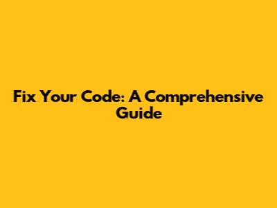 Fix Your Code: A Comprehensive Guide