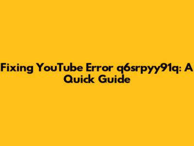 Fixing YouTube Error q6srpyy91q: A Quick Guide