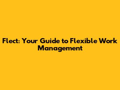 Flect: Your Guide to Flexible Work Management