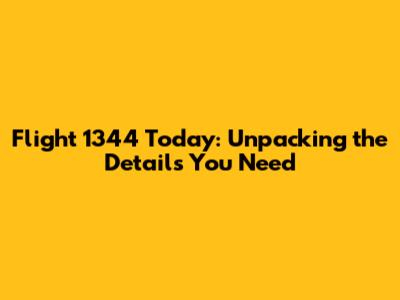 Flight 1344 Today: Unpacking the Details You Need