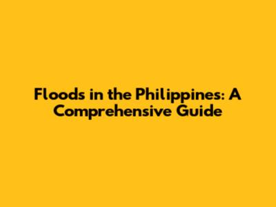 Floods in the Philippines: A Comprehensive Guide