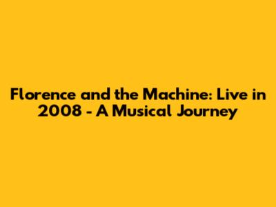 Florence and the Machine: Live in 2008 - A Musical Journey