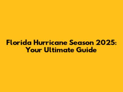 Florida Hurricane Season 2025: Your Ultimate Guide