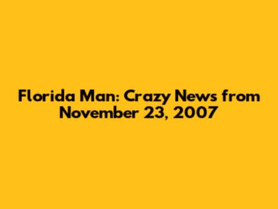Florida Man: Crazy News from November 23, 2007