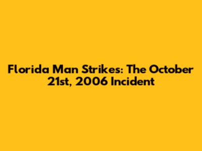 Florida Man Strikes: The October 21st, 2006 Incident