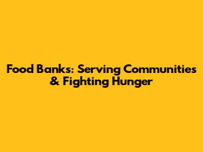 Food Banks: Serving Communities & Fighting Hunger