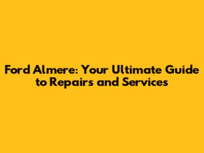 Ford Almere: Your Ultimate Guide to Repairs and Services