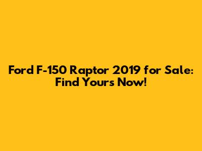 Ford F-150 Raptor 2019 for Sale: Find Yours Now!
