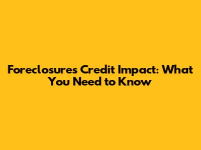 Foreclosure's Credit Impact: What You Need to Know