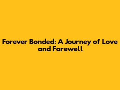 Forever Bonded: A Journey of Love and Farewell
