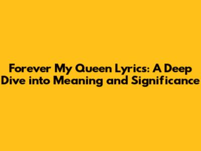 Forever My Queen Lyrics: A Deep Dive into Meaning and Significance
