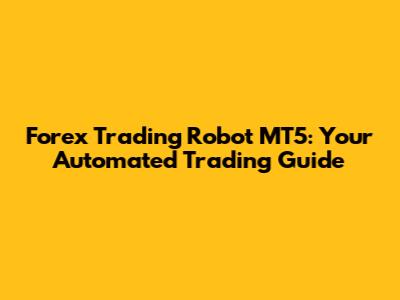 Forex Trading Robot MT5: Your Automated Trading Guide