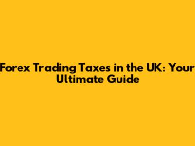 Forex Trading Taxes in the UK: Your Ultimate Guide