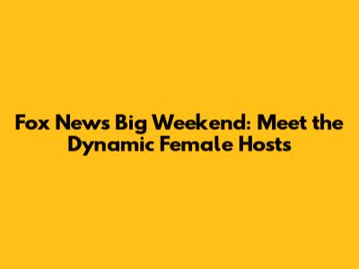 Fox News Big Weekend: Meet the Dynamic Female Hosts