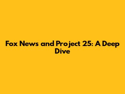 Fox News and Project 25: A Deep Dive
