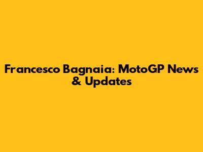Francesco Bagnaia: MotoGP News & Updates