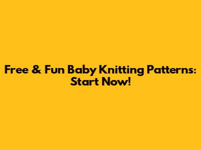 Free & Fun Baby Knitting Patterns: Start Now!