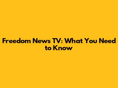 Freedom News TV: What You Need to Know