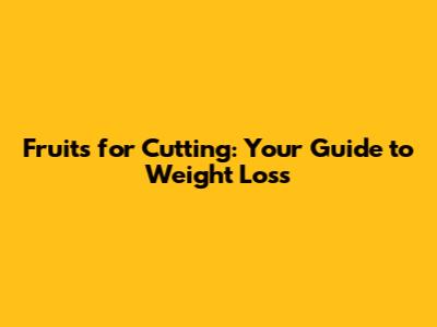 Fruits for Cutting: Your Guide to Weight Loss